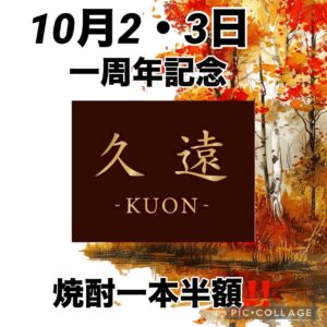 久遠-KUON- 一周年記念 10月2日・3日 焼酎一本半額